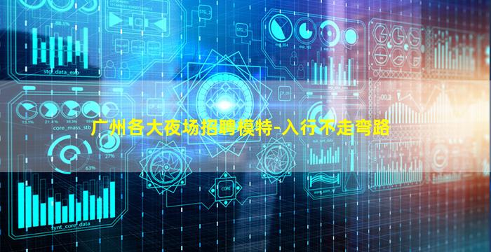 广州各大夜场招聘模特-入行不走弯路